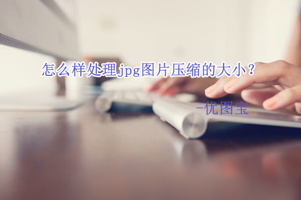 jpg图片压缩，怎么样处理jpg图片压缩的大小？