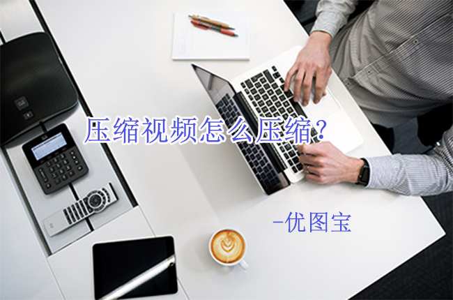 压缩视频怎么压缩?详细几步操作步骤