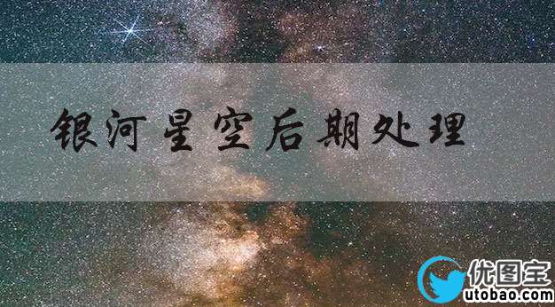 夜景调色，调银河星空照片教程_www.utobao.com